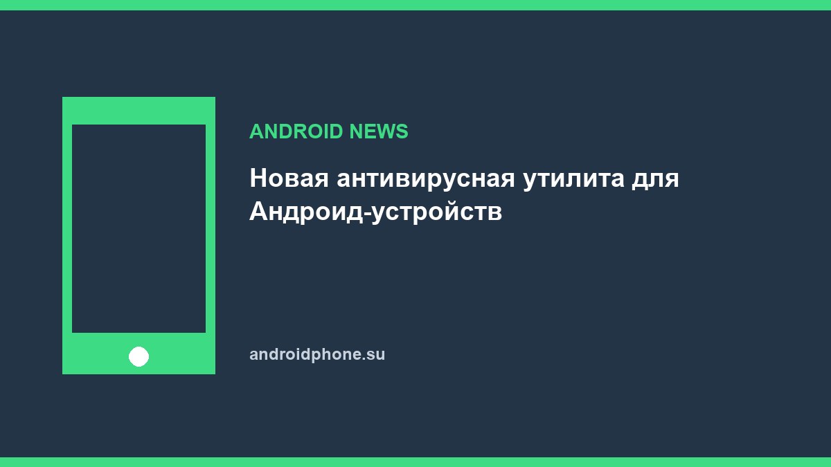 Новая антивирусная утилита для Андроид-устройств