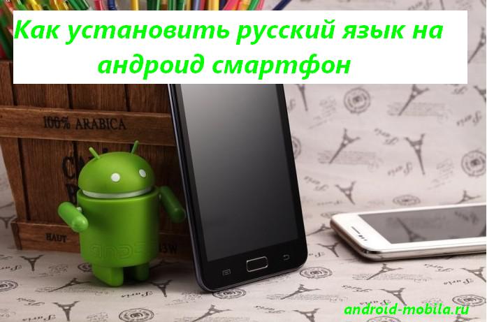 Установить русский язык на андроид смартфон.